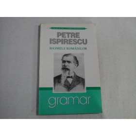     LEGENDE sau  BASMELE  ROMANILOR  adunate din gura poporului  -  PETRE  ISPIRESCU  -  Ed. Gramar Bucuresti, 2007 